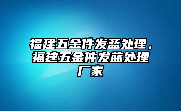 福建五金件發(fā)藍處理，福建五金件發(fā)藍處理廠家