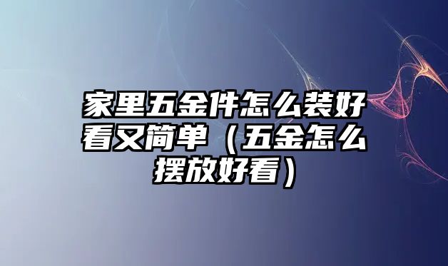 家里五金件怎么裝好看又簡(jiǎn)單（五金怎么擺放好看）