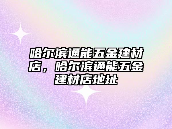 哈爾濱通能五金建材店，哈爾濱通能五金建材店地址