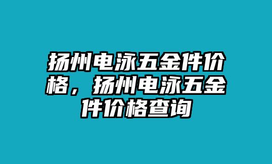 揚州電泳五金件價格，揚州電泳五金件價格查詢