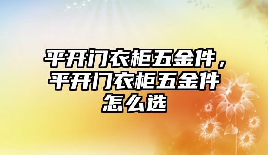 平開門衣柜五金件，平開門衣柜五金件怎么選