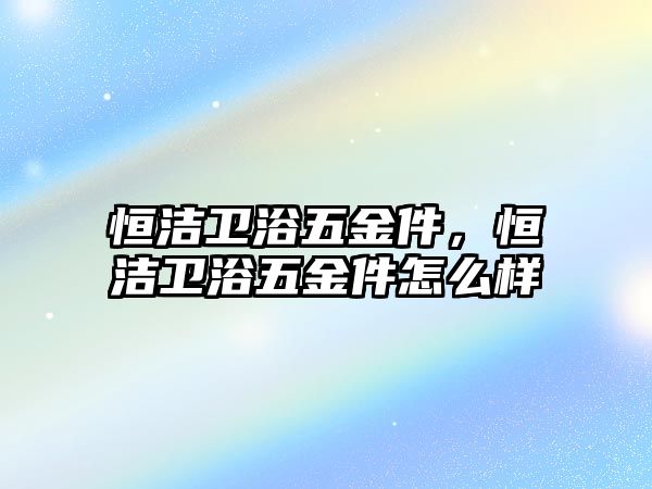 恒潔衛浴五金件，恒潔衛浴五金件怎么樣