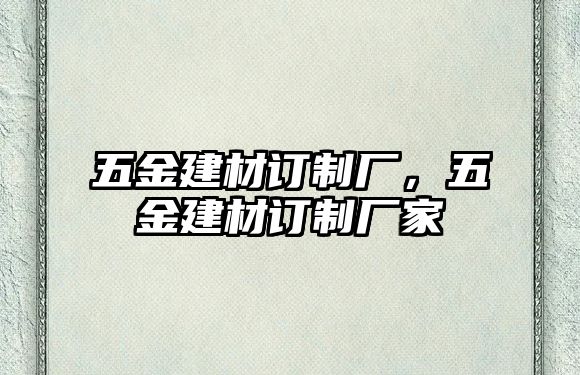 五金建材訂制廠，五金建材訂制廠家