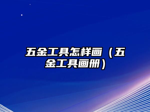 五金工具怎樣畫（五金工具畫冊）