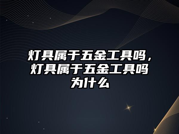 燈具屬于五金工具嗎，燈具屬于五金工具嗎為什么