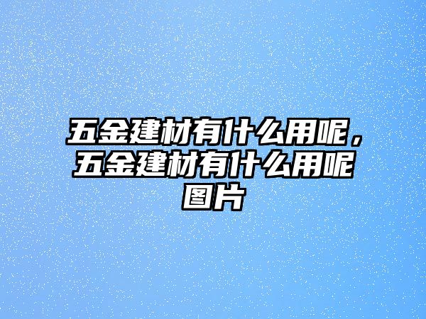 五金建材有什么用呢，五金建材有什么用呢圖片