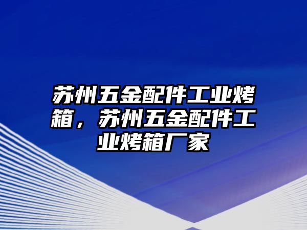 蘇州五金配件工業(yè)烤箱，蘇州五金配件工業(yè)烤箱廠家