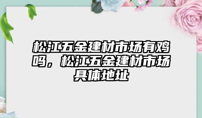 松江五金建材市場有雞嗎，松江五金建材市場具體地址