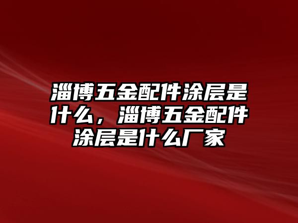 淄博五金配件涂層是什么，淄博五金配件涂層是什么廠家