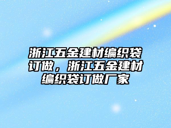 浙江五金建材編織袋訂做，浙江五金建材編織袋訂做廠家