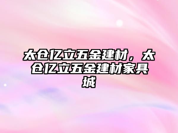 太倉億立五金建材，太倉億立五金建材家具城