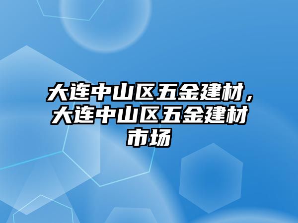 大連中山區五金建材，大連中山區五金建材市場