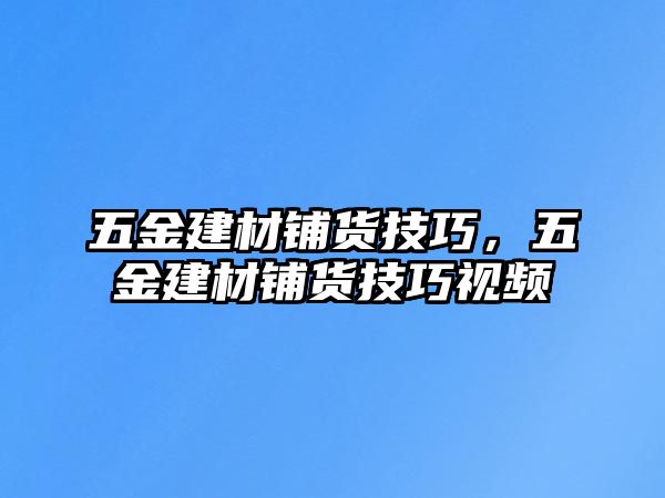 五金建材鋪貨技巧，五金建材鋪貨技巧視頻