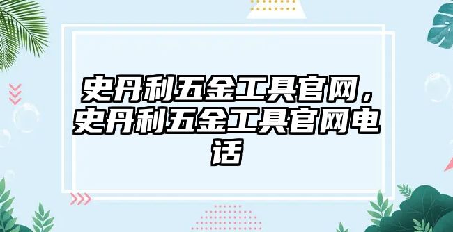 史丹利五金工具官網，史丹利五金工具官網電話