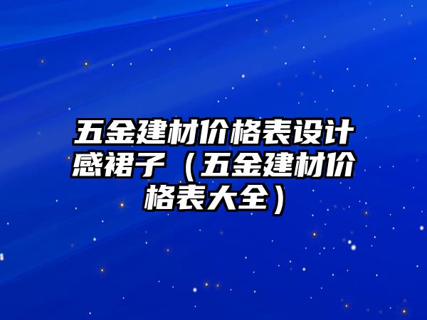 五金建材價格表設計感裙子（五金建材價格表大全）