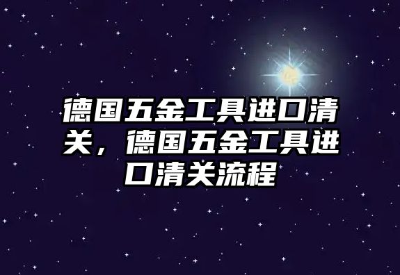 德國五金工具進口清關，德國五金工具進口清關流程