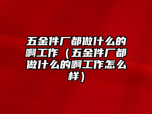 五金件廠都做什么的啊工作（五金件廠都做什么的啊工作怎么樣）