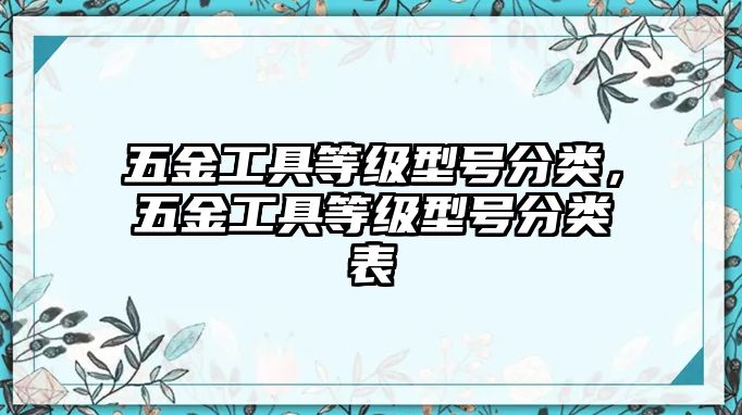 五金工具等級型號分類，五金工具等級型號分類表