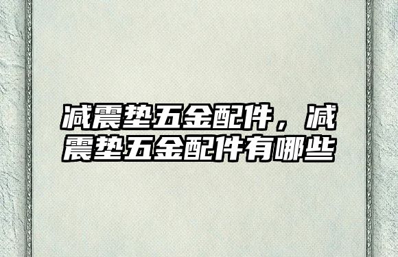 減震墊五金配件，減震墊五金配件有哪些