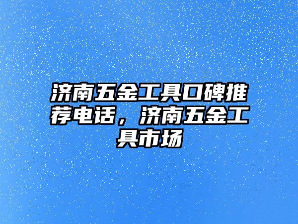 濟南五金工具口碑推薦電話，濟南五金工具市場