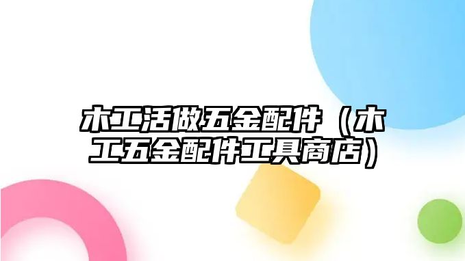 木工活做五金配件（木工五金配件工具商店）