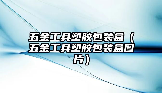 五金工具塑膠包裝盒（五金工具塑膠包裝盒圖片）