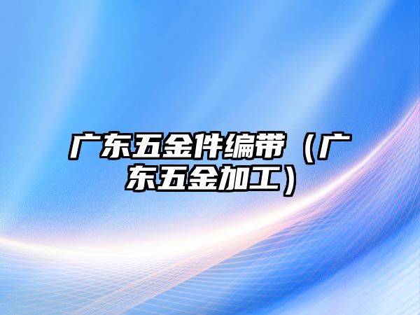 廣東五金件編帶（廣東五金加工）