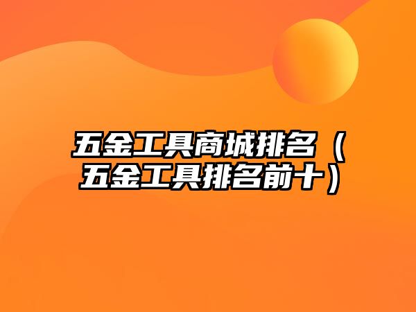 五金工具商城排名（五金工具排名前十）