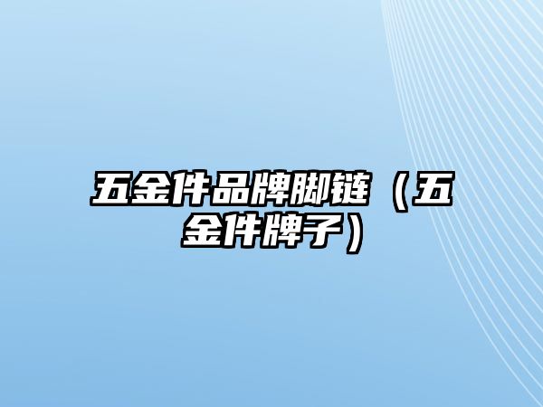 五金件品牌腳鏈（五金件牌子）