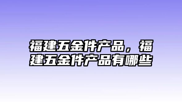 福建五金件產品，福建五金件產品有哪些