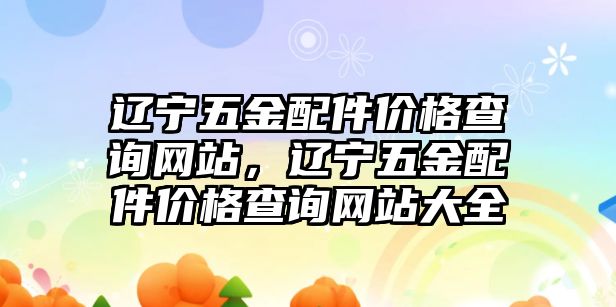 遼寧五金配件價格查詢網站，遼寧五金配件價格查詢網站大全