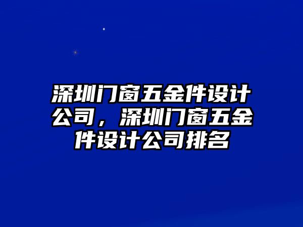 深圳門窗五金件設計公司，深圳門窗五金件設計公司排名