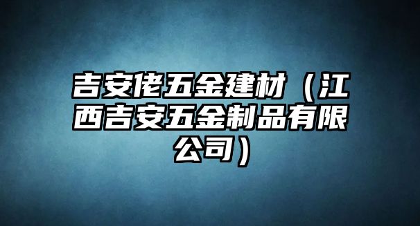 吉安佬五金建材（江西吉安五金制品有限公司）