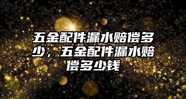 五金配件漏水賠償多少，五金配件漏水賠償多少錢