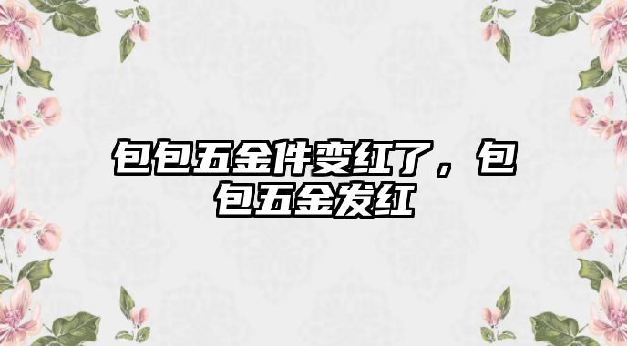 包包五金件變紅了，包包五金發(fā)紅