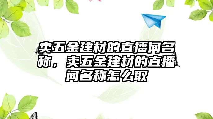 賣五金建材的直播間名稱，賣五金建材的直播間名稱怎么取