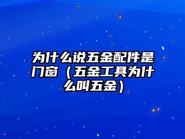 為什么說五金配件是門窗（五金工具為什么叫五金）