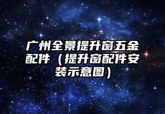 廣州全景提升窗五金配件（提升窗配件安裝示意圖）