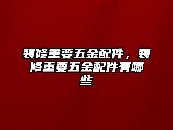 裝修重要五金配件，裝修重要五金配件有哪些