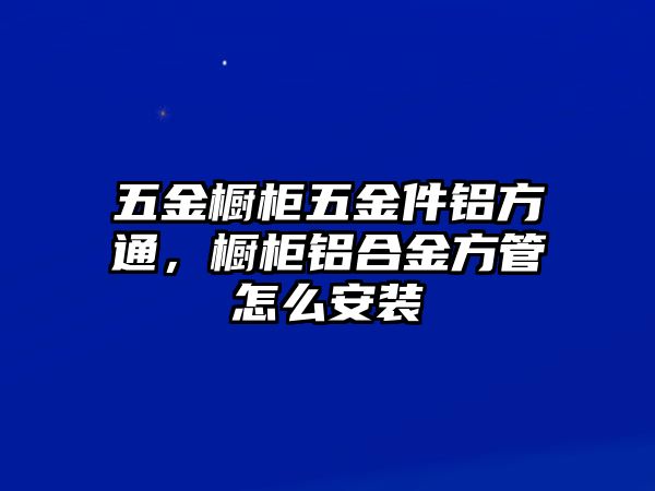 五金櫥柜五金件鋁方通，櫥柜鋁合金方管怎么安裝