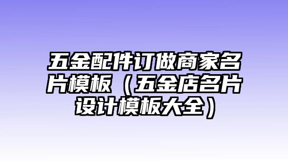 五金配件訂做商家名片模板（五金店名片設計模板大全）