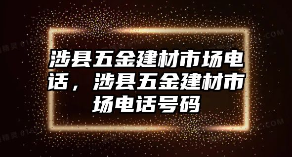 涉縣五金建材市場(chǎng)電話，涉縣五金建材市場(chǎng)電話號(hào)碼