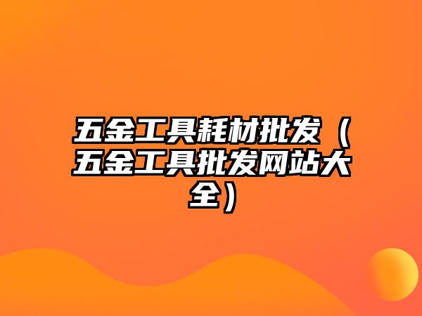 五金工具耗材批發(fā)（五金工具批發(fā)網(wǎng)站大全）