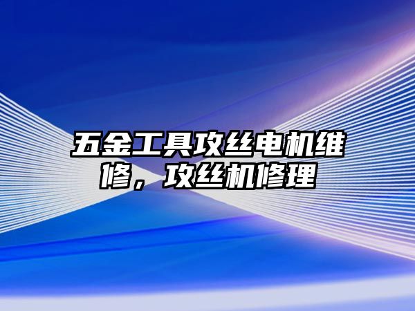 五金工具攻絲電機維修，攻絲機修理