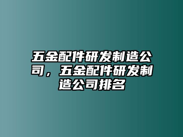 五金配件研發(fā)制造公司，五金配件研發(fā)制造公司排名