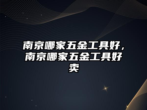 南京哪家五金工具好，南京哪家五金工具好賣