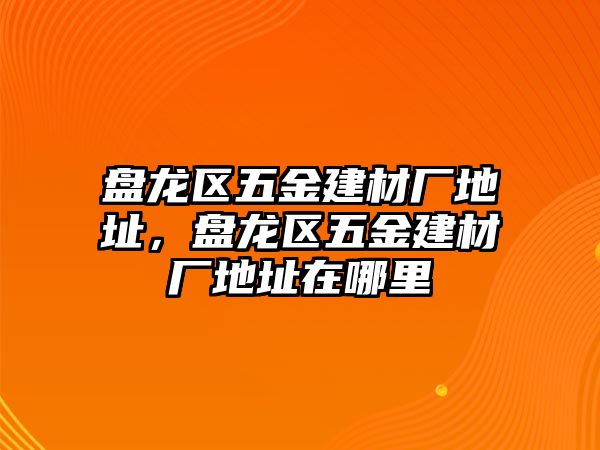 盤龍區五金建材廠地址，盤龍區五金建材廠地址在哪里