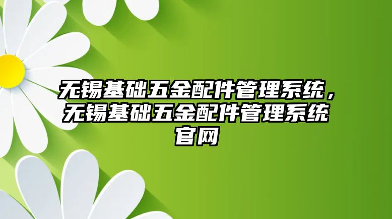 無錫基礎五金配件管理系統，無錫基礎五金配件管理系統官網