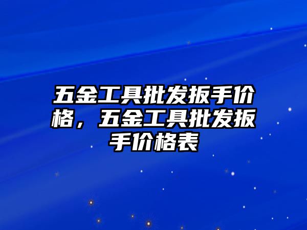 五金工具批發扳手價格，五金工具批發扳手價格表