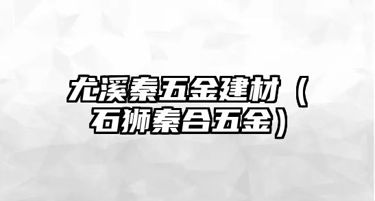 尤溪秦五金建材（石獅秦合五金）